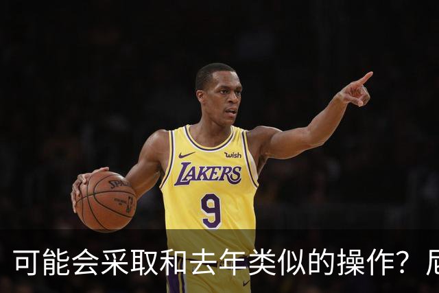 可能会采取和去年类似的操作？尼克斯会在最后时刻才签下第14人？