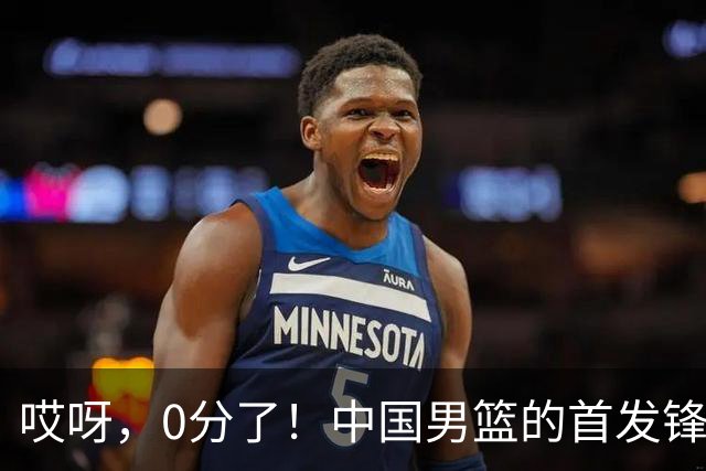 哎呀，0分了！中国男篮的首发锋线奇遇记