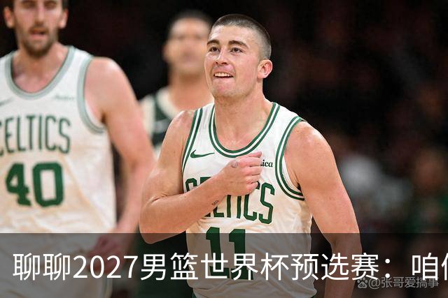 聊聊2027男篮世界杯预选赛：咱们中国男篮的出线前景